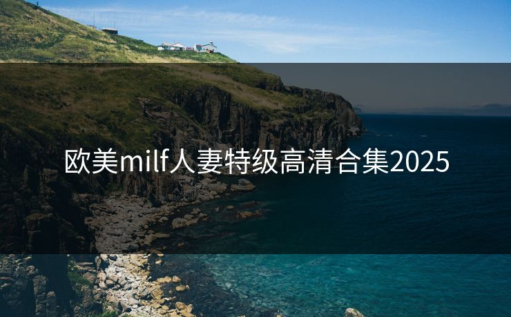欧美milf人妻特级高清合集2025