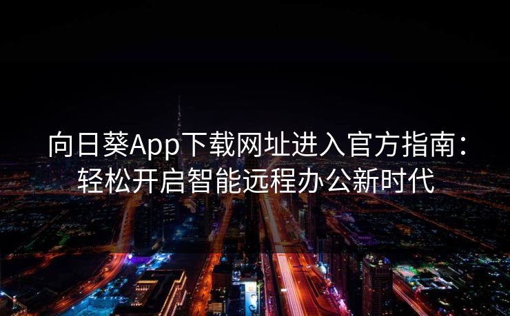 向日葵App下载网址进入官方指南：轻松开启智能远程办公新时代