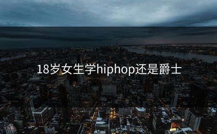 18岁女生学hiphop还是爵士