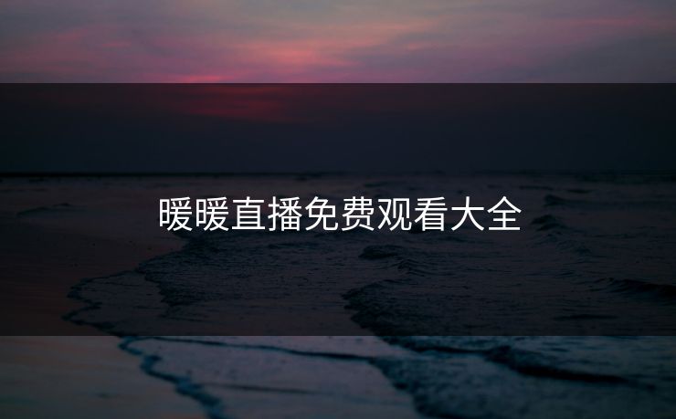 暖暖直播免费观看大全