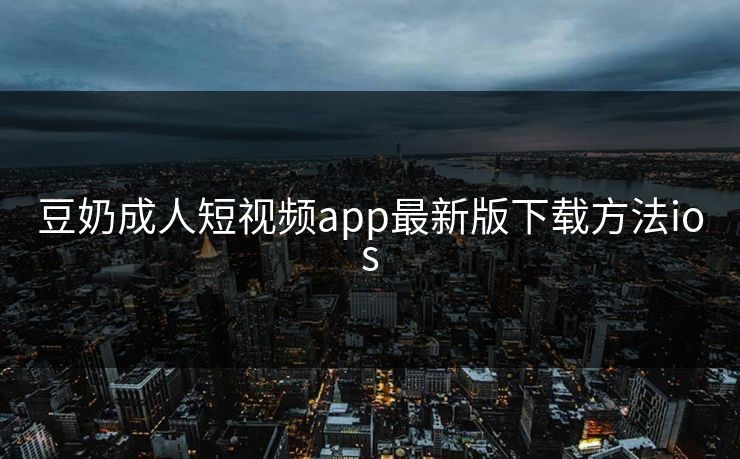 豆奶成人短视频app最新版下载方法ios
