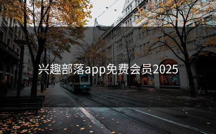 兴趣部落app免费会员2025 兴趣部落app免费会员2025