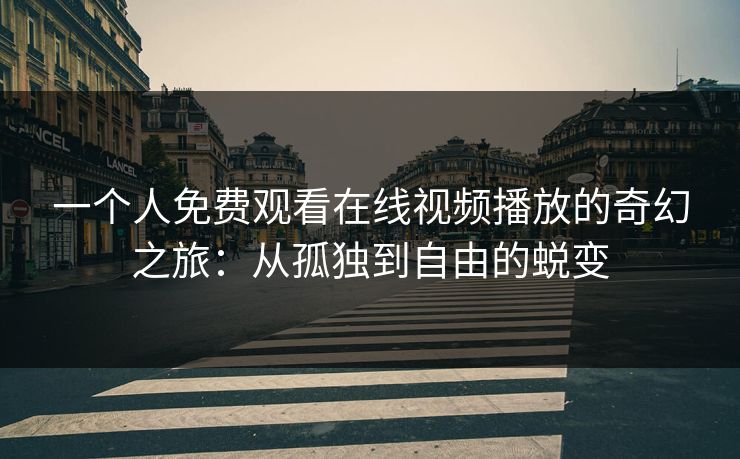 一个人免费观看在线视频播放的奇幻之旅：从孤独到自由的蜕变