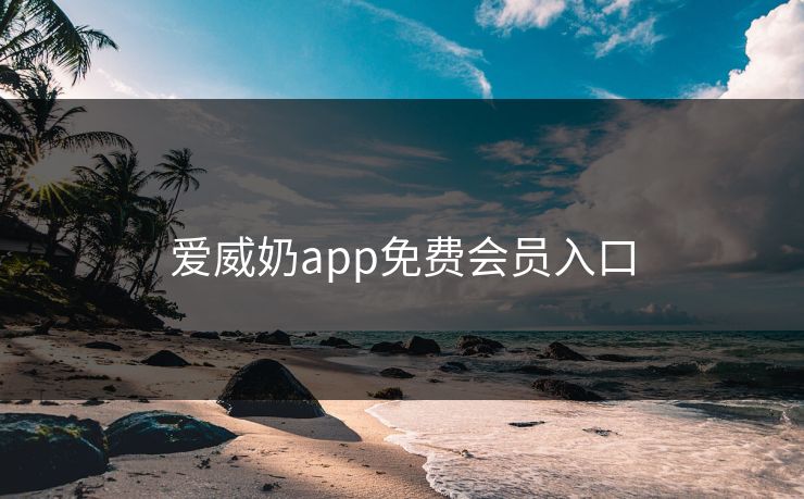 爱威奶app免费会员入口