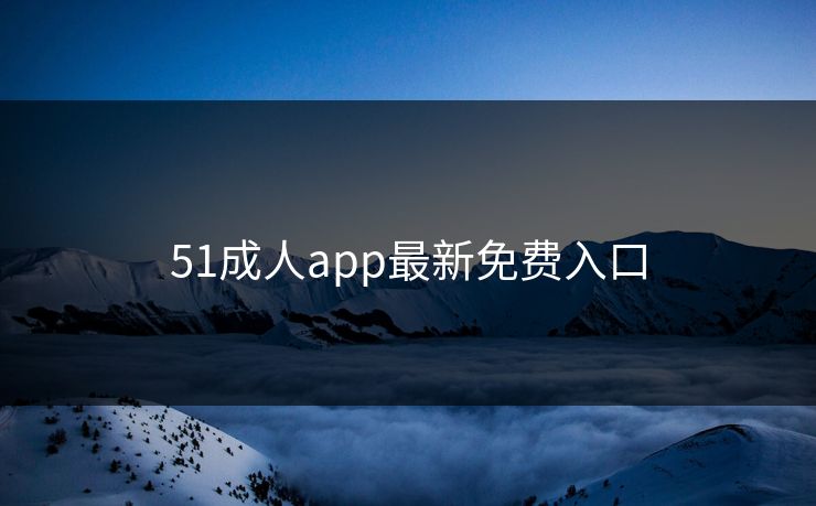 51成人app最新免费入口