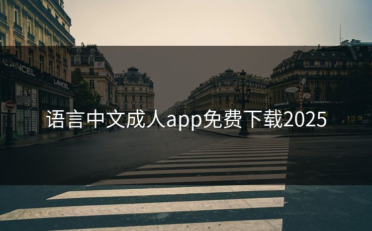 语言中文成人app免费下载2025 语言中文成人app免费下载2025