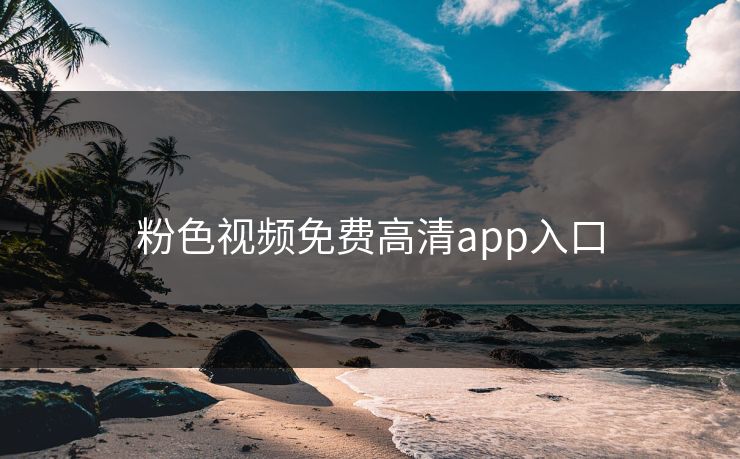 粉色视频免费高清app入口 粉色视频免费高清app入口