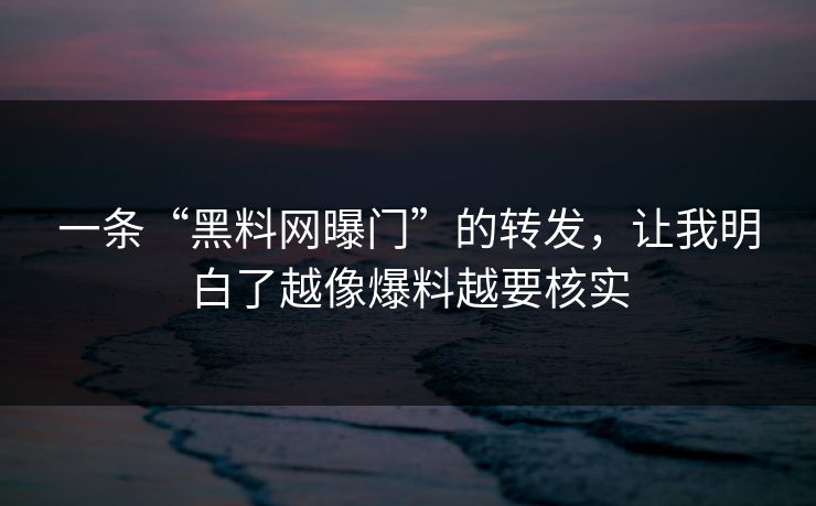 一条“黑料网曝门”的转发,让我明白了越像爆料越要核实 一条“黑料网曝门”的转发,让我明白了越像爆料越要核实