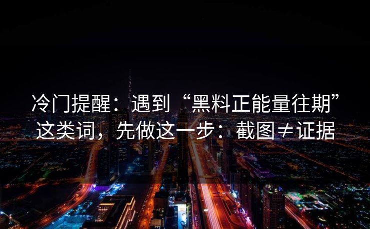 冷门提醒：遇到“黑料正能量往期”这类词，先做这一步：截图≠证据