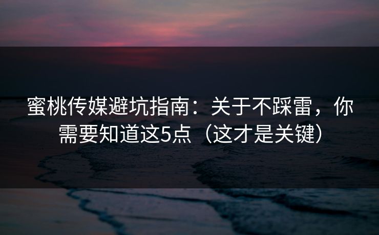 蜜桃传媒避坑指南:关于不踩雷,你需要知道这5点(这才是关键)