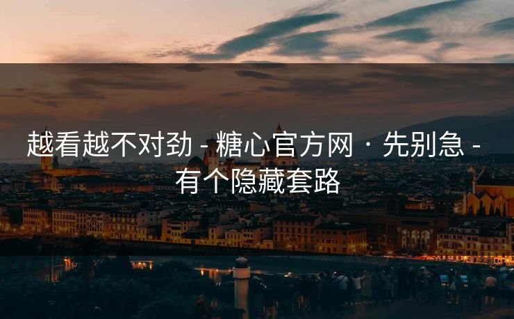 越看越不对劲 - 糖心官方网 · 先别急 - 有个隐藏套路