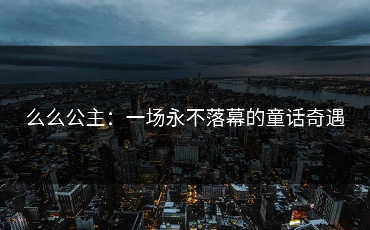 么么公主:一场永不落幕的童话奇遇