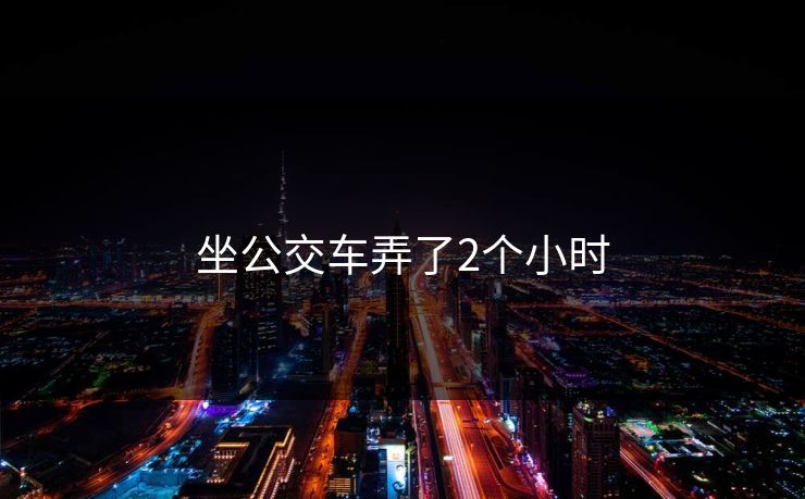 坐公交车弄了2个小时