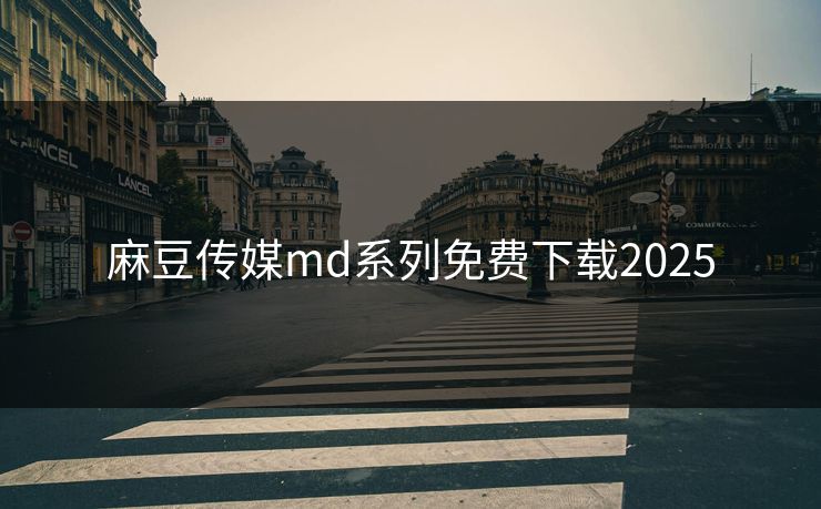 麻豆传媒md系列免费下载2025
