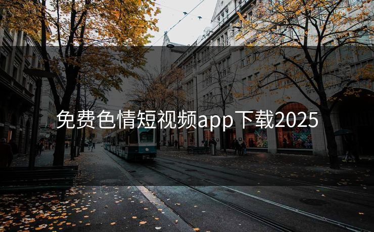 免费色情短视频app下载2025