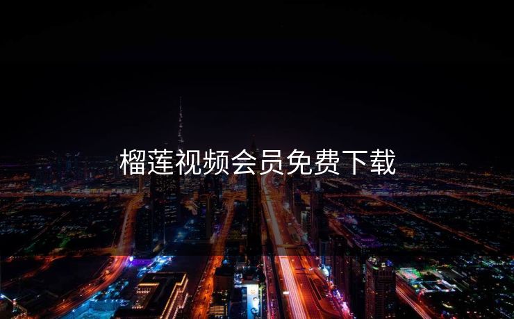 榴莲视频会员免费下载