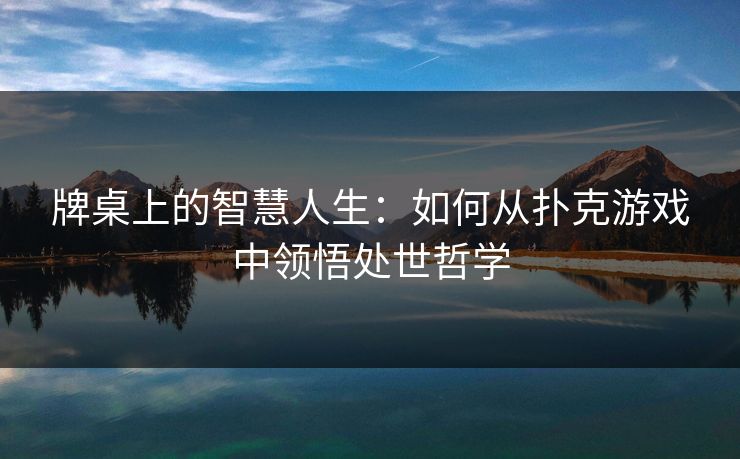 牌桌上的智慧人生：如何从扑克游戏中领悟处世哲学