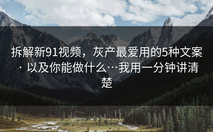 拆解新91视频,灰产最爱用的5种文案 · 以及你能做什么…我用一分钟讲清楚 拆解新91视频,灰产最爱用的5种文案 · 以及你能做什么…我用一分钟讲清楚